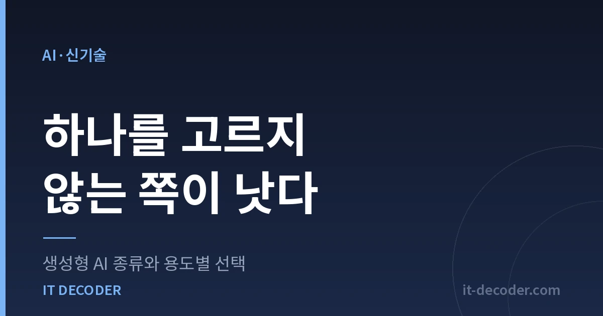 생성형 AI 종류와 용도별 선택 — 하나를 고르지 않는 쪽이 낫다